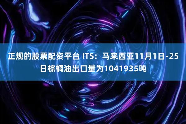 正规的股票配资平台 ITS：马来西亚11月1日-25日棕榈油出口量为1041935吨