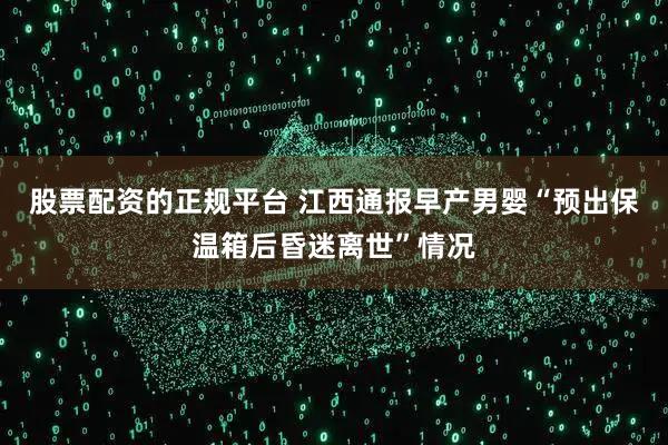 股票配资的正规平台 江西通报早产男婴“预出保温箱后昏迷离世”情况