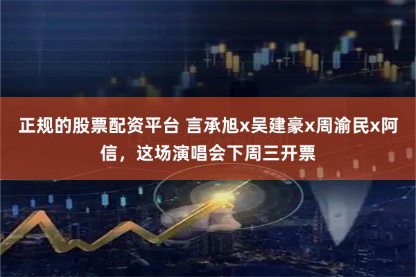 正规的股票配资平台 言承旭x吴建豪x周渝民x阿信，这场演唱会下周三开票