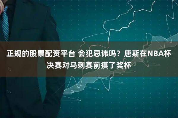 正规的股票配资平台 会犯忌讳吗？唐斯在NBA杯决赛对马刺赛前摸了奖杯