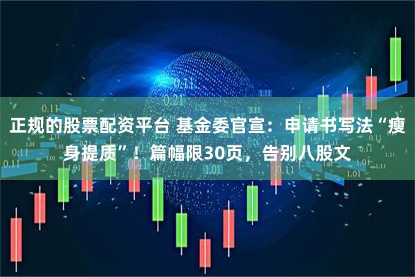 正规的股票配资平台 基金委官宣：申请书写法“瘦身提质”！篇幅限30页，告别八股文
