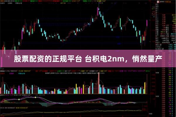 股票配资的正规平台 台积电2nm，悄然量产