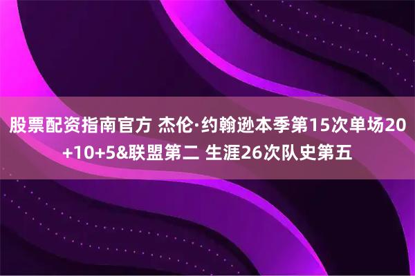 股票配资指南官方 杰伦·约翰逊本季第15次单场20+10+5&联盟第二 生涯26次队史第五