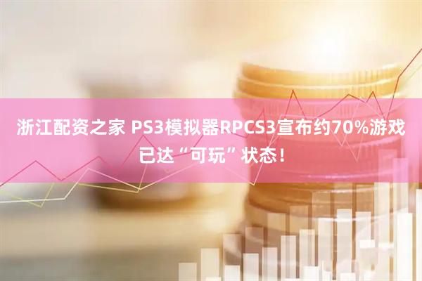 浙江配资之家 PS3模拟器RPCS3宣布约70%游戏已达“可玩”状态！