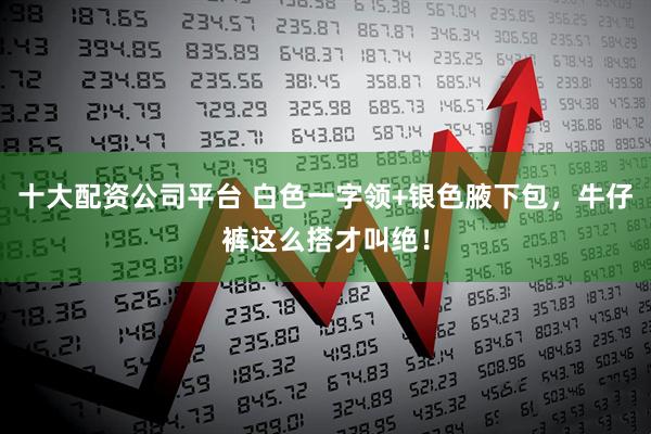 十大配资公司平台 白色一字领+银色腋下包，牛仔裤这么搭才叫绝！