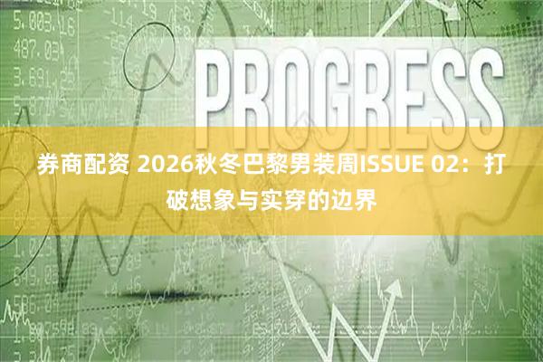 券商配资 2026秋冬巴黎男装周ISSUE 02：打破想象与实穿的边界