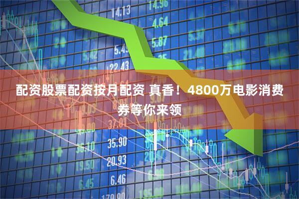 配资股票配资按月配资 真香！4800万电影消费券等你来领