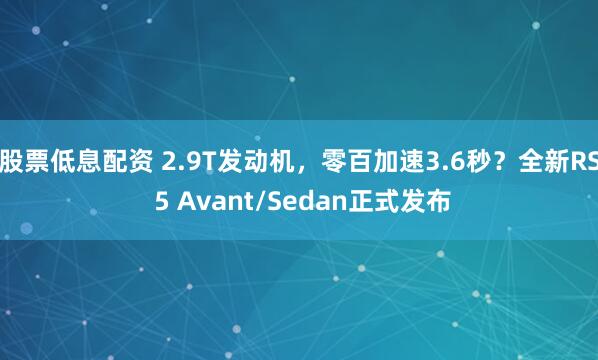 股票低息配资 2.9T发动机，零百加速3.6秒？全新RS 5 Avant/Sedan正式发布