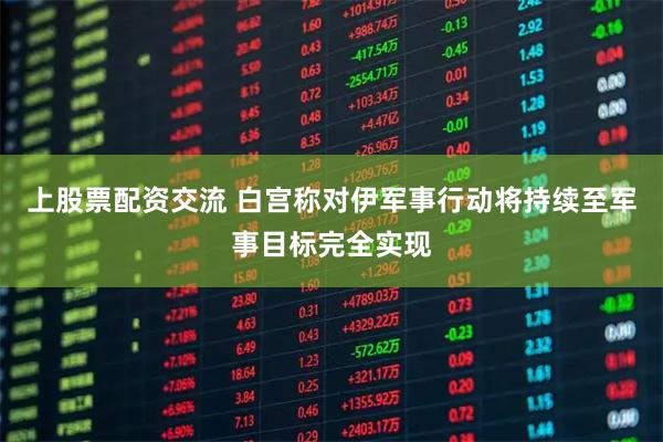 上股票配资交流 白宫称对伊军事行动将持续至军事目标完全实现
