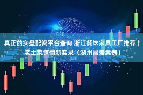 真正的实盘配资平台查询 浙江餐饮家具工厂推荐 | 老土菜馆翻新实录（湖州昌盛案例）