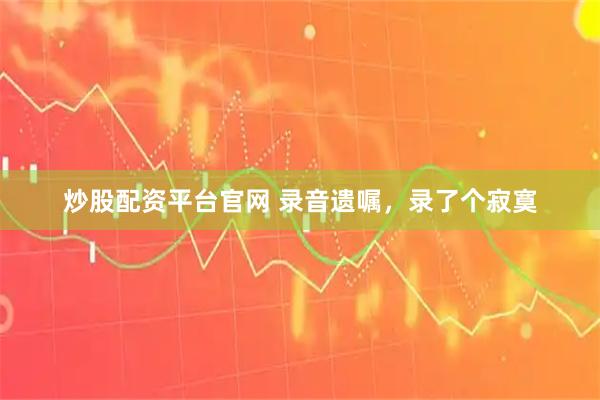 炒股配资平台官网 录音遗嘱，录了个寂寞